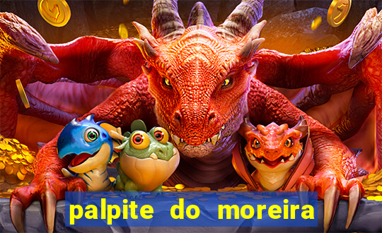 palpite do moreira de hoje